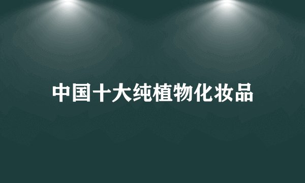 中国十大纯植物化妆品