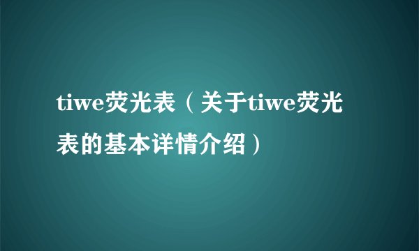 tiwe荧光表（关于tiwe荧光表的基本详情介绍）