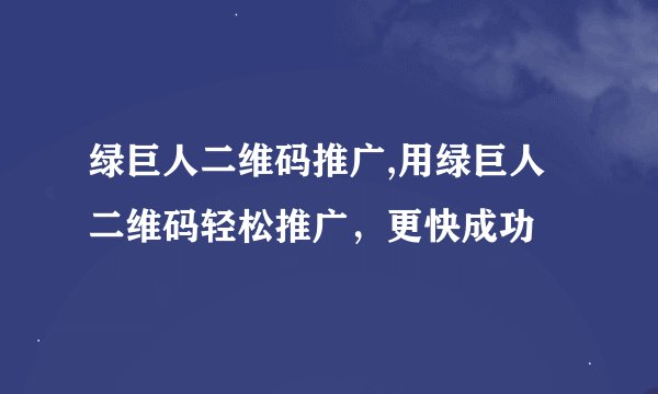 绿巨人二维码推广,用绿巨人二维码轻松推广，更快成功