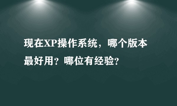 现在XP操作系统，哪个版本最好用？哪位有经验？