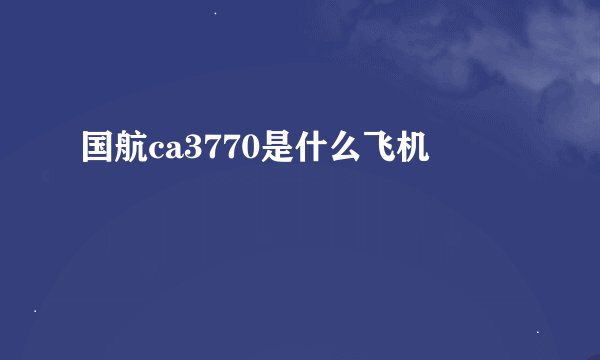 国航ca3770是什么飞机
