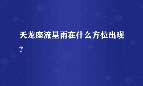 天龙座流星雨在什么方位出现?