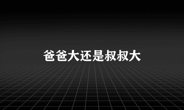爸爸大还是叔叔大