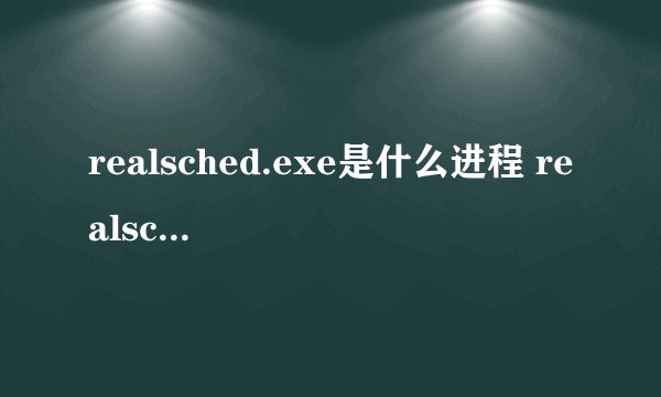 realsched.exe是什么进程 realsched.exe可以关闭吗
