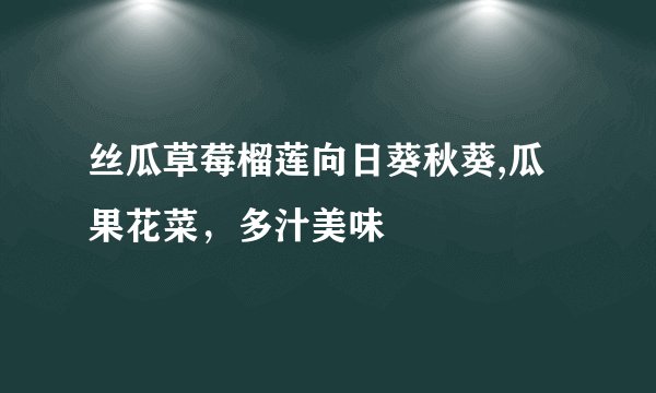 丝瓜草莓榴莲向日葵秋葵,瓜果花菜，多汁美味