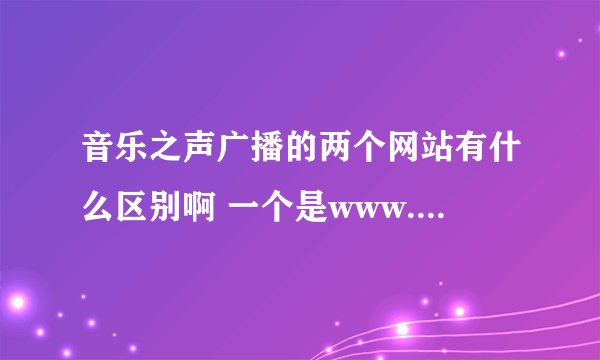 音乐之声广播的两个网站有什么区别啊 一个是www.musicradio.cc/ 另一个是musicradio.cnr.cn/