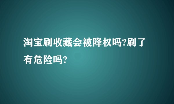 淘宝刷收藏会被降权吗?刷了有危险吗?