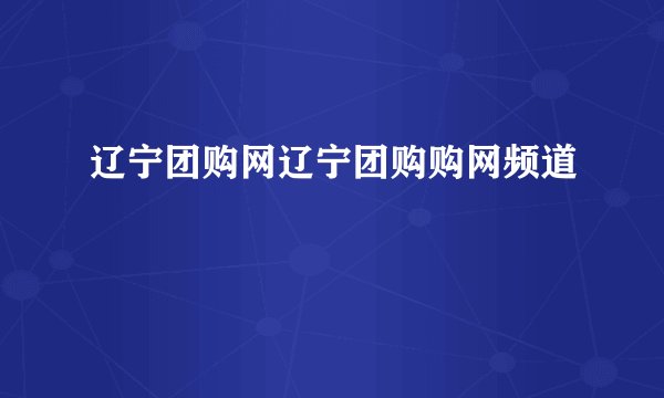 辽宁团购网辽宁团购购网频道
