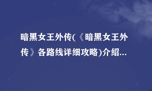 暗黑女王外传(《暗黑女王外传》各路线详细攻略)介绍_暗黑女王外传(《暗黑女王外传》各路线详细攻略)是什么