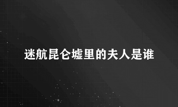 迷航昆仑墟里的夫人是谁