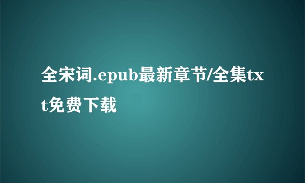 全宋词.epub最新章节/全集txt免费下载