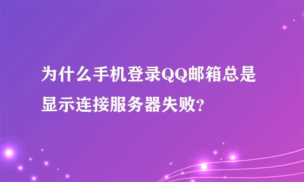 为什么手机登录QQ邮箱总是显示连接服务器失败？