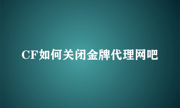 CF如何关闭金牌代理网吧