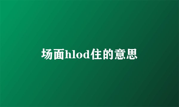 场面hlod住的意思