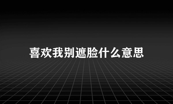 喜欢我别遮脸什么意思
