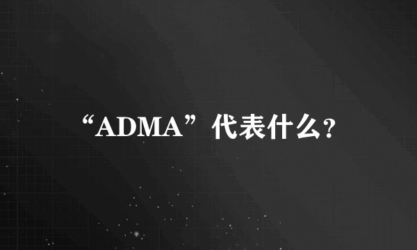 “ADMA”代表什么？