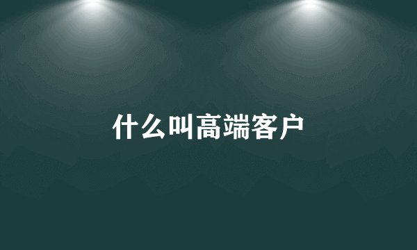 什么叫高端客户
