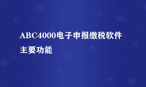ABC4000电子申报缴税软件主要功能