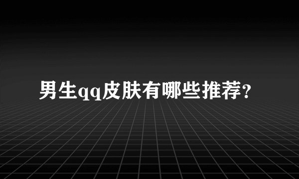 男生qq皮肤有哪些推荐？