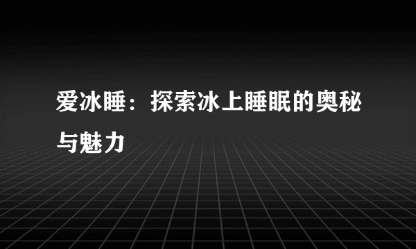 爱冰睡：探索冰上睡眠的奥秘与魅力