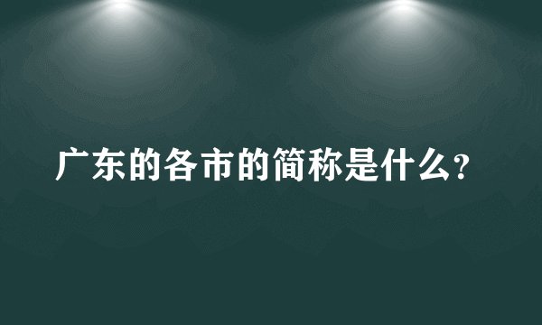 广东的各市的简称是什么？