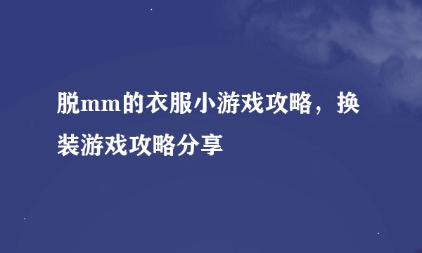 脱mm的衣服小游戏攻略，换装游戏攻略分享