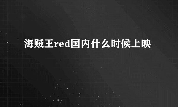 海贼王red国内什么时候上映