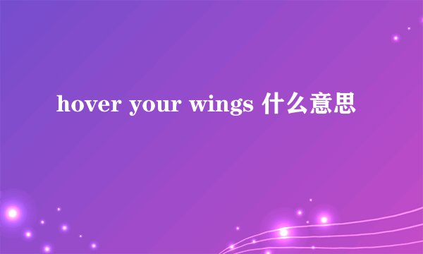 hover your wings 什么意思