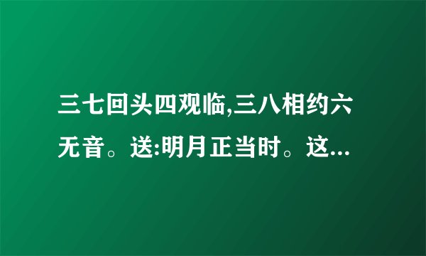 三七回头四观临,三八相约六无音。送:明月正当时。这首诗所描述的是什 ...