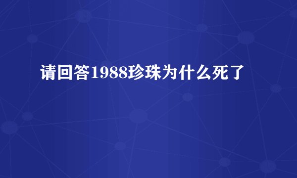 请回答1988珍珠为什么死了