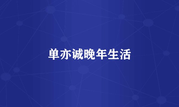 单亦诚晚年生活