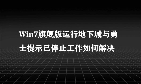 Win7旗舰版运行地下城与勇士提示已停止工作如何解决