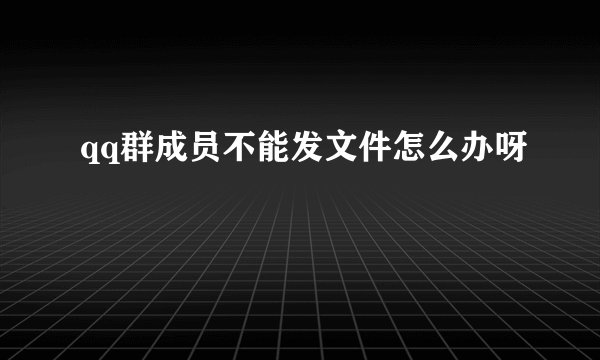 qq群成员不能发文件怎么办呀