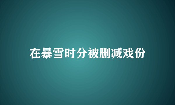 在暴雪时分被删减戏份