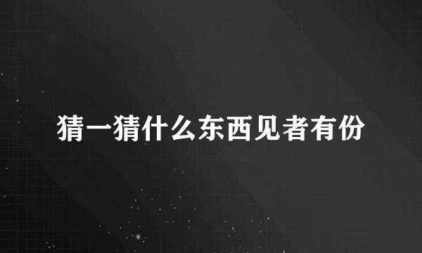 猜一猜什么东西见者有份