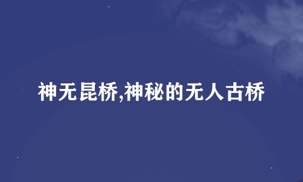 神无昆桥,神秘的无人古桥