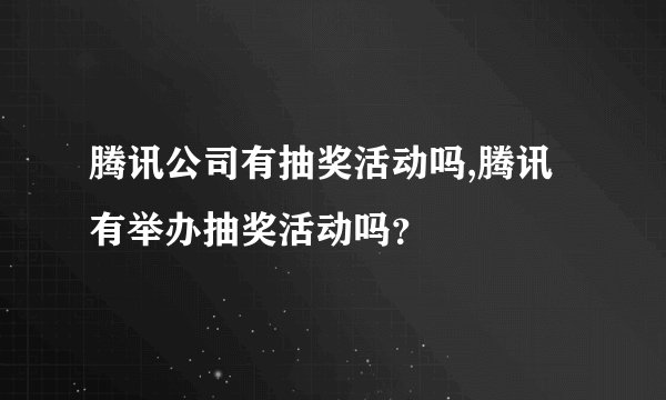 腾讯公司有抽奖活动吗,腾讯有举办抽奖活动吗？
