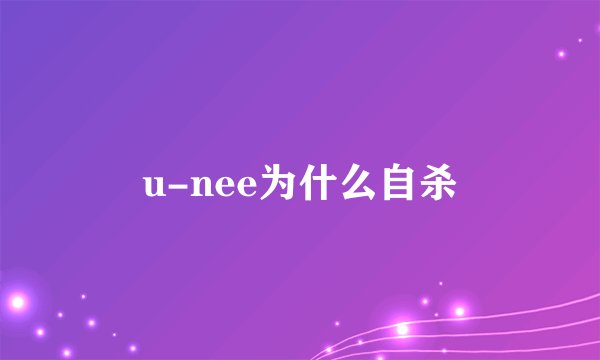 u-nee为什么自杀