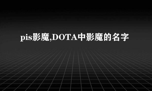 pis影魔,DOTA中影魔的名字