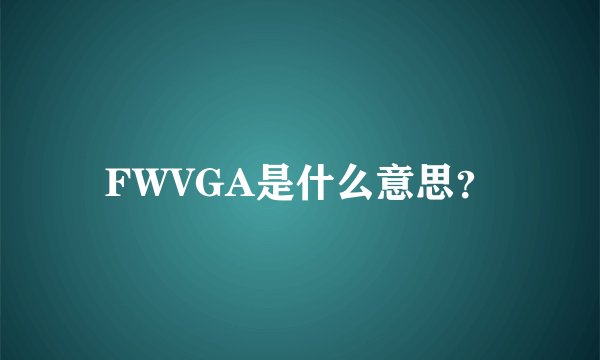 FWVGA是什么意思？