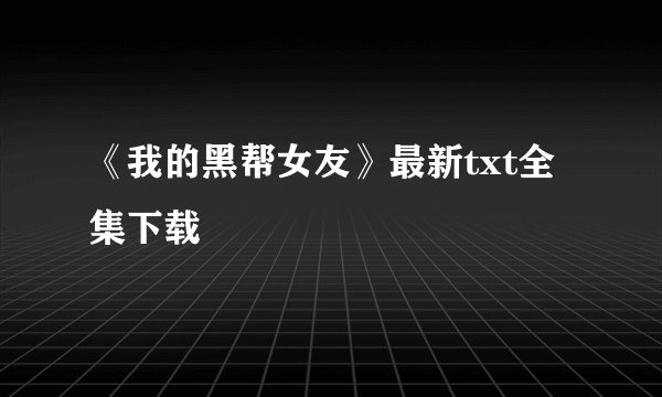 《我的黑帮女友》最新txt全集下载