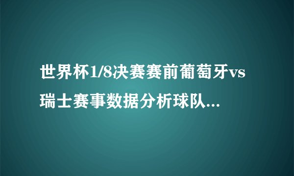 世界杯1/8决赛赛前葡萄牙vs瑞士赛事数据分析球队状态（各占优势）