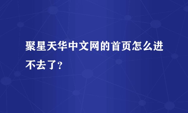 聚星天华中文网的首页怎么进不去了？