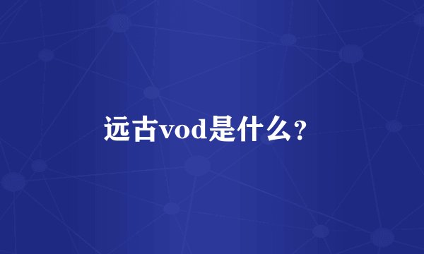 远古vod是什么？