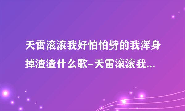 天雷滚滚我好怕怕劈的我浑身掉渣渣什么歌-天雷滚滚我好怕怕歌词完整版