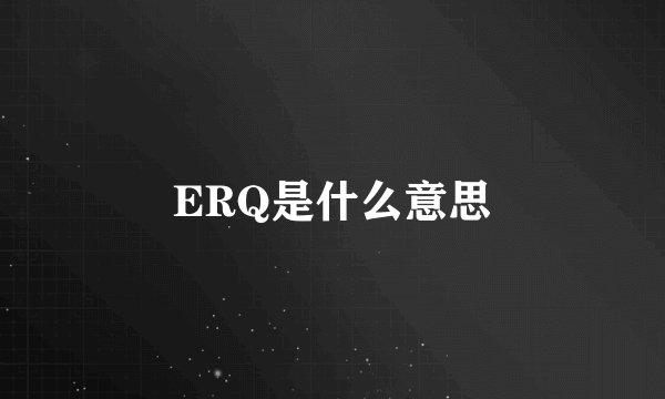 ERQ是什么意思