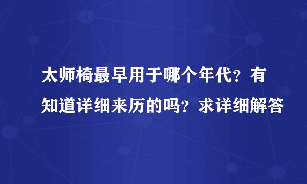 太师椅最早用于哪个年代？有知道详细来历的吗？求详细解答