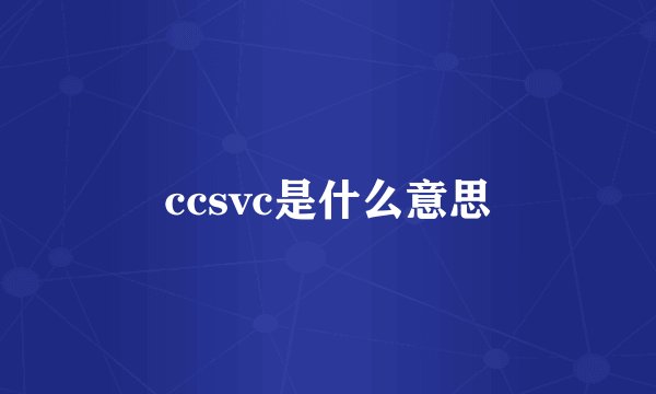 ccsvc是什么意思