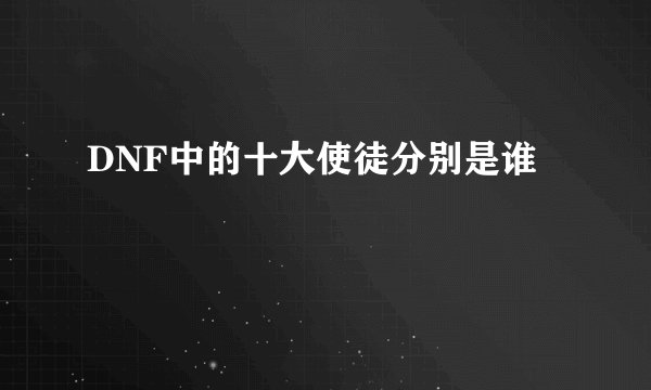 DNF中的十大使徒分别是谁