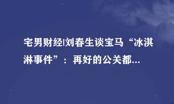 宅男财经|刘春生谈宝马“冰淇淋事件”：再好的公关都不如尊重消费者